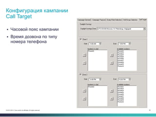 38© 2013-2014 Cisco and/or its affiliates. All rights reserved.
 Часовой пояс кампании
 Время дозвона по типу
номера телефона
Конфигурация кампании
Call Target
 