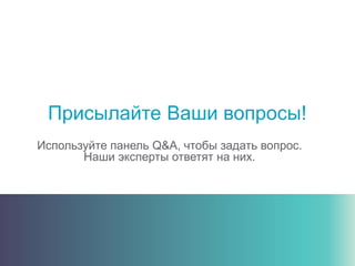 Присылайте Ваши вопросы!
Используйте панель Q&A, чтобы задать вопрос.
Наши эксперты ответят на них.
 