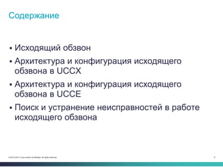 9© 2013-2014 Cisco and/or its affiliates. All rights reserved.
 Исходящий обзвон
 Архитектура и конфигурация исходящего
обзвона в UCCX
 Архитектура и конфигурация исходящего
обзвона в UCCE
 Поиск и устранение неисправностей в работе
исходящего обзвона
Содержание
 