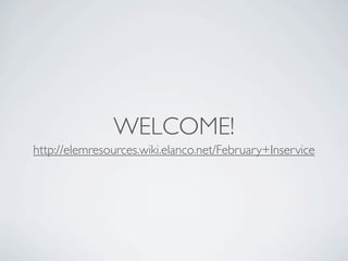 WELCOME!
http://elemresources.wiki.elanco.net/February+Inservice
 