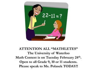 ATTENTION ALL “MATHLETES”
The University of Waterloo
Math Contest is on Tuesday February 24th.
Open to all Grade 9, 10 or 11 students.
Please speak to Ms. Polasek TODAY!!
 