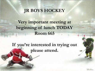 JR BOYS HOCKEY
Very important meeting at
beginning of lunch TODAY
Room 665
If you’re interested in trying out
please attend.
 