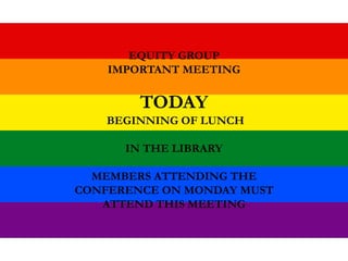 EQUITY GROUP
IMPORTANT MEETING
TODAY
BEGINNING OF LUNCH
IN THE LIBRARY
MEMBERS ATTENDING THE
CONFERENCE ON MONDAY MUST
ATTEND THIS MEETING
 