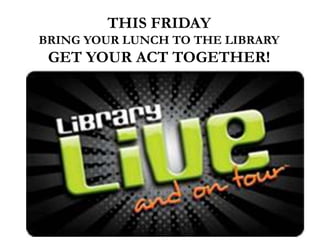 THIS FRIDAY
BRING YOUR LUNCH TO THE LIBRARY
GET YOUR ACT TOGETHER!
 