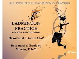 BADMINTON
PRACTICE
TUESDAY AND THURSDAY
Please hand in forms ASAP
Boys travel to Barrie on
Monday, Feb 23
 