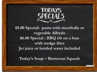 $5.00 Special: pasta with meatballs or
vegetable Alfredo
$6.00 Special : BBQ rib on a bun
with wedge fries
Jet juice or bottled water included
Today’s Soup – Butternut Squash
 