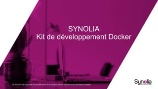 Ce document est la propriété de la société Synolia et ne peut être reproduit ou transmis sans autorisation préalable.
SYNOLIA
Kit de développement Docker
 