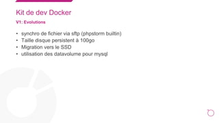 18
Kit de dev Docker
V1: Evolutions
• synchro de fichier via sftp (phpstorm builtin)
• Taille disque persistent à 100go
• ...