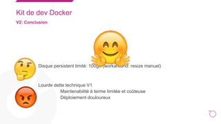 26
Kit de dev Docker
V2: Conclusion
○
Disque persistent limité: 100go (workaround: resize manuel)
Lourde dette technique V...