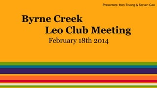 Presenters: Ken Truong & Steven Cao

Byrne Creek
Leo Club Meeting
February 18th 2014

 