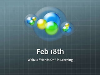 Feb 18th Web2.0 “Hands On” in Learning 