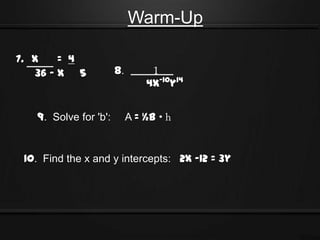 Warm-Up

7. x    = 4
   36 - x 5            8.        1
                                4x-10y14


   9. Solve for 'b':        A = ½b


 10. Find the x and y intercepts: 2x -12 = 3y
 
