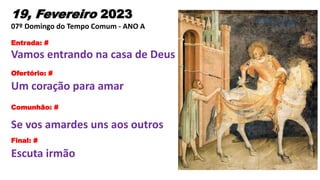 19, Fevereiro 2023
07º Domingo do Tempo Comum - ANO A
Entrada: #
Vamos entrando na casa de Deus
Ofertório: #
Um coração pa...