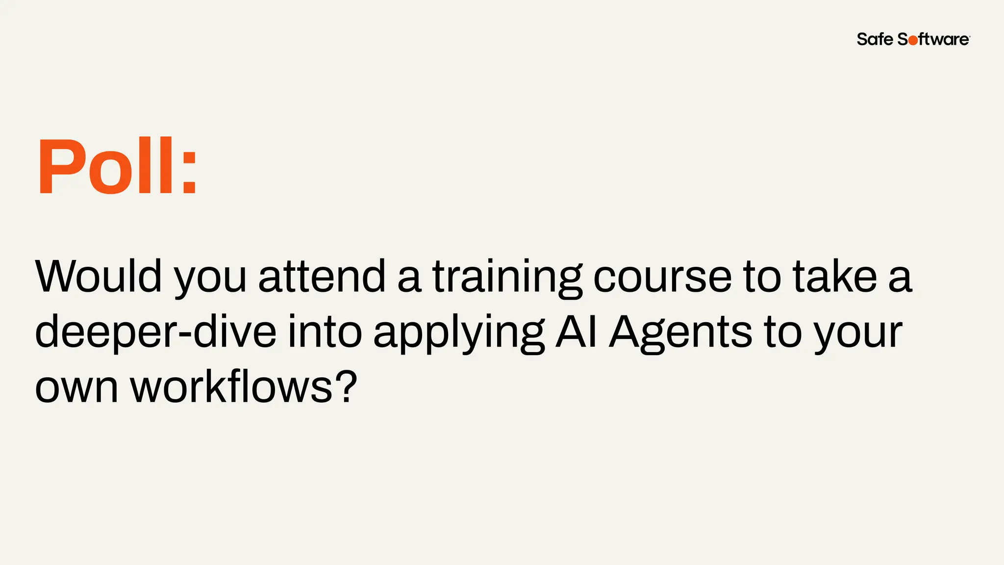 Poll:
Would you attend a training course to take a
deeper-dive into applying AI Agents to your
own workﬂows?
 