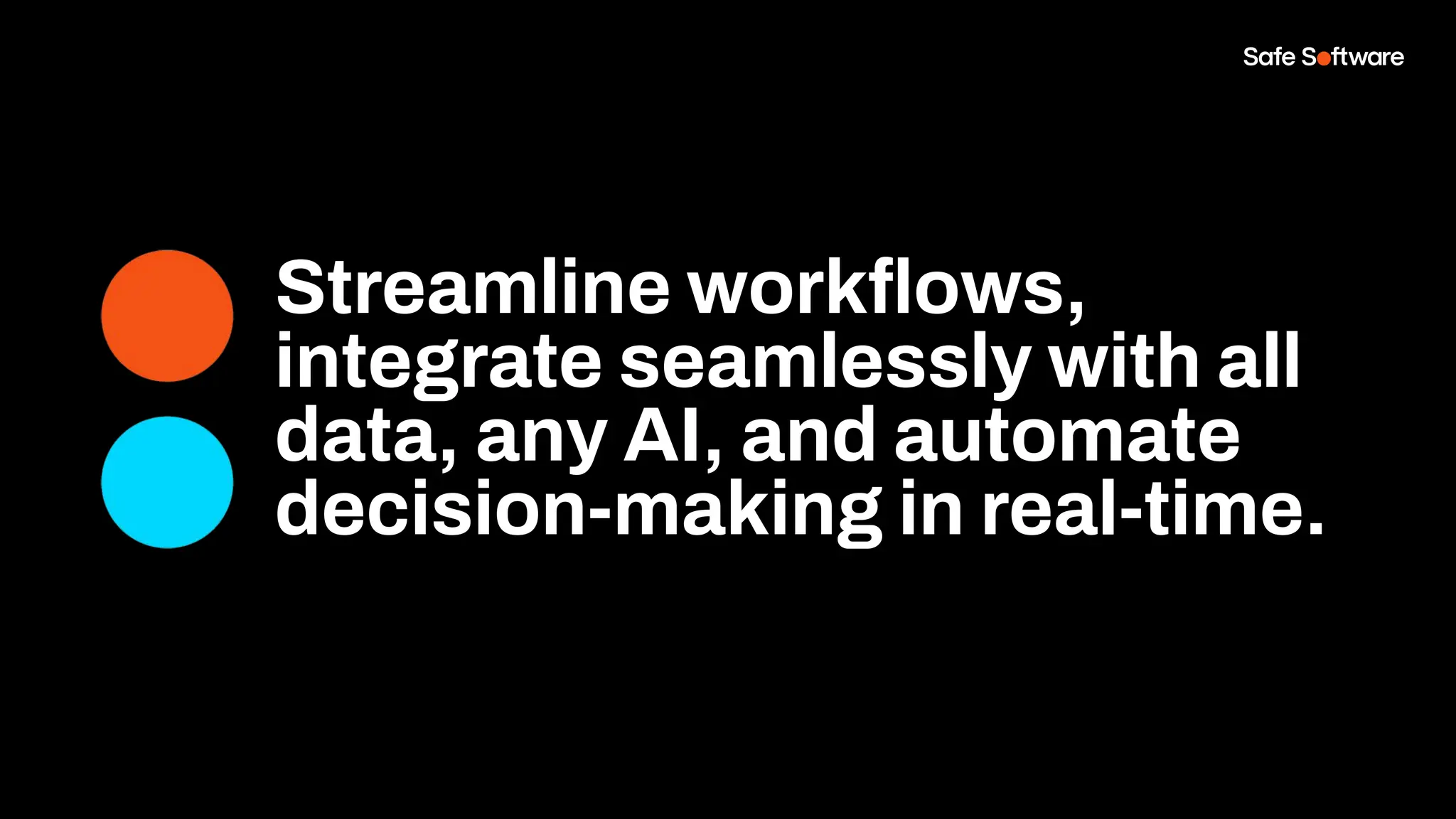 Streamline workﬂows,
integrate seamlessly with all
data, any AI, and automate
decision-making in real-time.
 