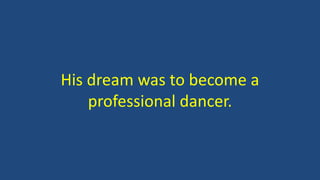 His dream was to become a
professional dancer.
 