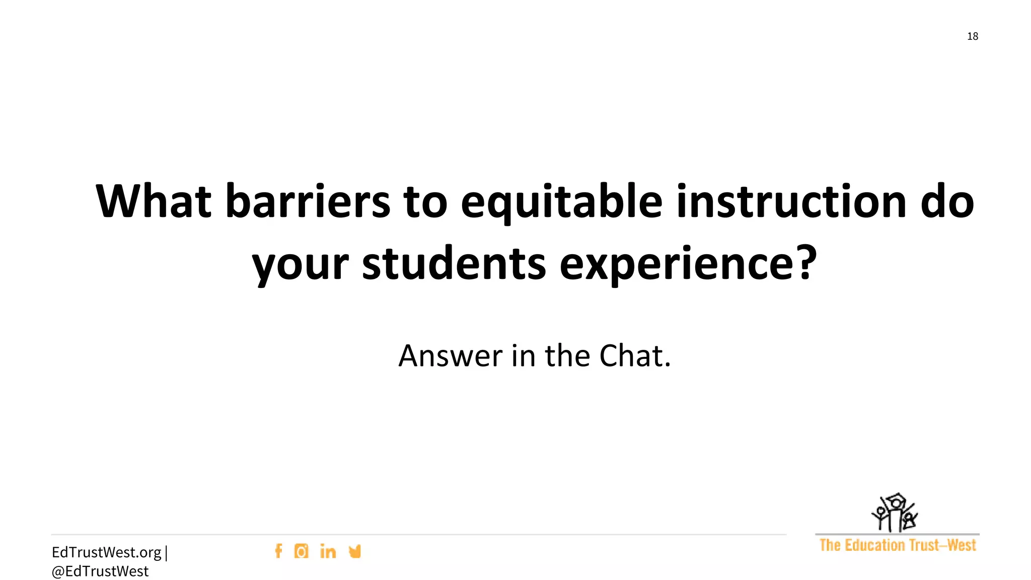 18
EdTrustWest.org |
@EdTrustWest
What barriers to equitable instruction do
your students experience?
Answer in the Chat.
 