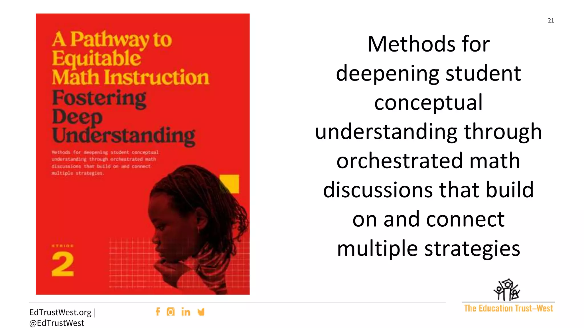 21
EdTrustWest.org |
@EdTrustWest
Methods for
deepening student
conceptual
understanding through
orchestrated math
discussions that build
on and connect
multiple strategies
 