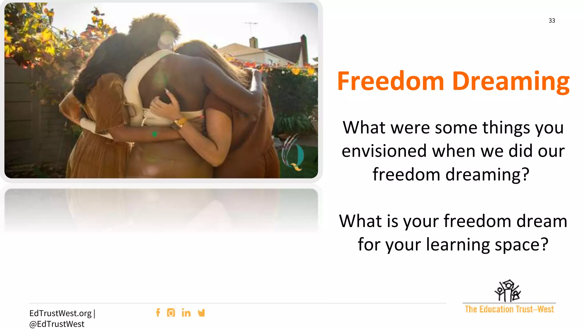 33
EdTrustWest.org |
@EdTrustWest
Freedom Dreaming
What were some things you
envisioned when we did our
freedom dreaming?
What is your freedom dream
for your learning space?
 