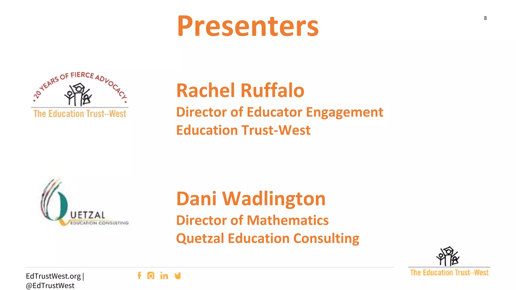 8
EdTrustWest.org |
@EdTrustWest
Presenters
Dani Wadlington
Director of Mathematics
Quetzal Education Consulting
Rachel Ruffalo
Director of Educator Engagement
Education Trust-West
 