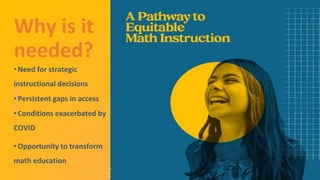 12
EdTrustWest.org |
@EdTrustWest
Why is it
needed?
• Need for strategic
instructional decisions
• Persistent gaps in access
• Conditions exacerbated by
COVID
• Opportunity to transform
math education
 