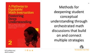 21
EdTrustWest.org |
@EdTrustWest
Methods for
deepening student
conceptual
understanding through
orchestrated math
discussions that build
on and connect
multiple strategies
 