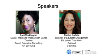 Speakers
Dani Wadlington
Master Math and West African Dance
Teacher
Quetzl Education Consulting
SF Bay Area
Rachel Ruffalo
Director of Educator Engagement
Education Trust West
Oakland
California
 