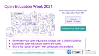 Open Education Week 2021
● Showcase your open education projects with a global audience
● Learn from open educators around the world
● Share the “power of open” with colleagues and students
8 things you can do to be involved with OEWeek
 