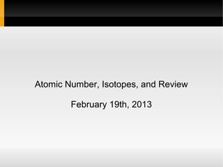 Atomic Number, Isotopes, and Review

            February 19th, 2013




                      
 