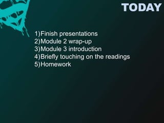 TODAYFinish presentationsModule 2 wrap-upModule 3 introductionBriefly touching on the readingsHomework