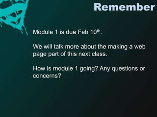 RememberModule 1 is due Feb 10th. We will talk more about the making a web page part of this next class.How is module 1 going? Any questions or concerns? 