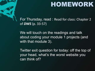 HOMEWORKFor Thursday, read : Read for class: Chapter 2 of DWS (p. 33-57)We will touch on the readings and talk about coding your module 1 projects (and with that module 3). Twitter exit question for today: off the top of your head, what’s the worst website you can think of? 