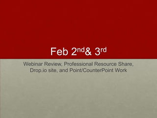 Feb 2nd & 3rd Webinar Review, Professional Resource Share, Drop.io site, and Point/CounterPoint Work 