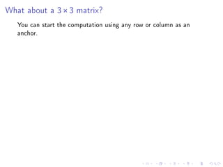 What about a 3 × 3 matrix?
   You can start the computation using any row or column as an
   anchor.
 