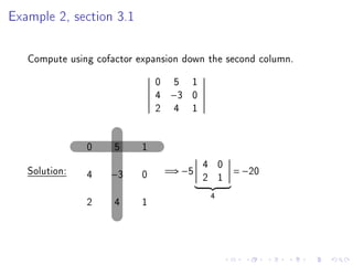 Example 2, section 3.1


   Compute using cofactor expansion down the second column.

                               0 5 1
                               4 −3 0
                               2 4 1


               0     5     1
                                        4 0
   Solution:   4    −3     0    =⇒ −5       = −20
                                        2 1
                                         4
               2     4     1
 