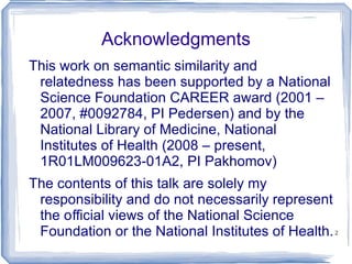 Acknowledgments This work on semantic similarity and relatedness has been supported by a National Science Foundation CAREER award (2001 – 2007, #0092784, PI Pedersen) and by the National Library of Medicine, National Institutes of Health (2008 – present, 1R01LM009623-01A2, PI Pakhomov) 