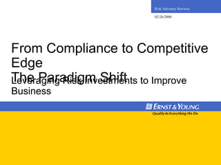 Risk Advisory Services

                     02/26/2008




From Compliance to Competitive
Edge
The Paradigm Shift to Improve
Leveraging Risk Investments
Business
 