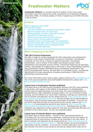 February 2013

                    Freshwater Matters
                Freshwater Matters is a monthly electronic bulletin of the most recent
                freshwater news from around the world, compiled by the Freshwater Biological
                Association (FBA). It includes updates of what is happening at the FBA and ways
                to get involved.

                Contents

                What’s happening at the FBA?
                This month’s articles
                   Loch Ken’s biodiversity ‘destroyed’ by invasive crayfish
                   Removing doubt over croc snout clout
                   Trading wetland no longer a deal with the devil
                   The politics of freshwater science
                   Salmon runs boom and bust over centuries
                   Secret of fish’s climbing ability revealed
                   Dragonfly shows human like power of concentration
                   New fish named after author of Darwin’s Dreampond
                   Genetic matchmaking saves endangered frogs
                   The one that didn’t get away


                What’s happening at the FBA?

                FBA 2013 Course Programme
                We offer a range of courses developed for both enthusiasts and professionals
                including a wide range of identification courses on freshwater invertebrates
                including our first course in March on general freshwater invertebrate
                identification; and a number of fish health and disease courses. Other
                identification and specialist courses include: Chironomid Pupal Exuvial Technique
                (CPET); entomology for anglers Level 1 and Level 2; River InVertebrate Prediction
                And Classification System (RIVPACS)/River Invertebrate Classification Tool
                (RICT) bioassessment training. We also offer an accredited course - invertebrate
                identification for biotic assessment (including examination). NEW FOR 2013 –
                Identifying chironomid larvae

                For more information and to book a place, please contact us at events@fba.org.uk.
                For a full course programme and downloadable booking form, please visit www.
                fba.org.uk/fba-training-courses.

                Latest issue of Freshwater Reviews published
                The latest issue of the FBA journal Freshwater Reviews (Vol 5(2)) was published
                in December, with papers on the effects of temperature on phytoplankton,
                carbon sources supporting large river food webs, the visual representation of
                phytobenthos to help understand ecological status, the use of airborne remote
                sensing, and the effects of on rivers when motorway crossings are constructed. A
                list of contents and abstracts can be viewed online at: https://www.fba.org.uk/
                journals/index.php/FRJ/issue/view/109. Full-text articles can be downloaded by
                subscribers, with all articles made open access after 36 months. If you do not
                currently subscribe and wish to have access to the journal, please email info@
                fba.org.uk or recommend the journal to your library at https://www.fba.org.
                uk/journals/index.php/FRJ/user/recommendLibrary. Individuals who are FBA
                members can subscribe to online access for only £20, and Corporate Members are
                entitled to free online access. So why not subscribe today?

                Latest issue of Inlands Waters now published
                The latest issue of Inland Waters – Journal of the International Society of
                Limnology (Vol 3(1)) has now been published, including the first four papers on
                a special theme of Lake Simcoe, Canada (to be continued in the next issue). A
                list of contents and abstracts can be viewed online at: https://www.fba.org.uk/
                journals/index.php/IW/issue/view/110. Full-text articles can be downloaded by
                subscribers and SIL members. If you do not currently subscribe or are not a
                SIL member and wish to have access to the journal, please either take out an
 