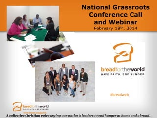 National Grassroots
Conference Call
and Webinar
February 18th, 2014

#breadweb

A collective Christian voice urging our nation's leaders to end hunger at home and abroad.

 