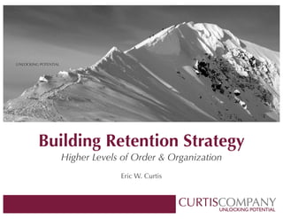 UNLOCKING POTENTIAL

Building Retention Strategy 
Higher Levels of Order & Organization 
Eric W. Curtis

 