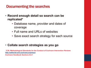Documenting the searches
• Record enough detail so search can be
replicated*
• Database name, provider and dates of
covera...