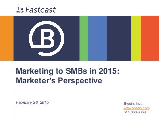 Marketing to SMBs in 2015:
Marketer’s Perspective
February 26, 2015 Bredin, Inc.
www.bredin.com
617-868-6369
 