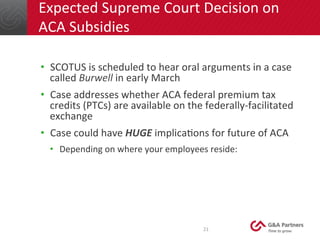 21	
  
Expected	
  Supreme	
  Court	
  Decision	
  on	
  
ACA	
  Subsidies	
  
•  SCOTUS	
  is	
  scheduled	
  to	
  hear	...