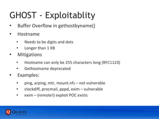 GHOST - Exploitablity
• Buffer Overflow in gethostbyname()
• Hostname
• Needs to be digits and dots
• Longer than 1 KB
• Mitigations
• Hostname can only be 255 characters long (RFC1123)
• Gethostname deprecated
• Examples:
• ping, arping, mtr, mount.nfs – not vulnerable
• clockdiff, procmail, pppd, exim – vulnerable
• exim – (remote!) exploit POC exists
 