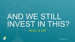 AND WE STILL
INVEST IN THIS?
PRESENTATION I
And, a lot!
 