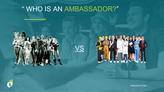 “ WHO IS AN AMBASSADOR?”
PRESENTATION I
VS
 