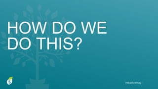 HOW DO WE
DO THIS?
PRESENTATION I
 