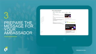 S
PREPARE THE
MESSAGE FOR
YOUR
AMBASSADOR
3
PRESENTATION I
 