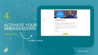 S
ACTIVATE YOUR
AMBASSADORS
4
PRESENTATION I
A matter of asking
 