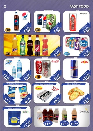 £1
.39
each+VAT
6x1.5Litre
£8
.19
each4x2.5kg
Aviko Chips Super Long
£15
.99
each
10Litre
£5
.99
each+VAT
12x500m
l
£5
.39
each+VAT
24x330m
l
£9
.99
each
42x113g
Adams Halal Ranger Burgers
£7
.39
each+VAT
24x330m
l
£14
.99
each+VAT
24x250m
l
£3
.99
each63Pack
Sliced Garlic Bread
£6
.99
each+VAT
12x1.5Litre
£4
.09
each+VAT
24x330m
l
£3
.99
each+VAT
24x250m
l
20Litre
£2 .29each+VAT
24x500m
l
Heinz Mayonnaise
25863714 / 3715 / 37163774
3705 / 3706 / 3707 / 3708 / 3704 211 / 216 / 217 / 2660
13742912 / 29131739 / 1740
20Litre
£7 .79each
4x2.5kg
94 / 899 980 3519
2025 / 2026 / 2029 / 2030 / 2031 / 20333347
£1.29each
1 Litre
£1.79each
1 Litre
£1.49each
1 Litre
2 FAST FOOD
 